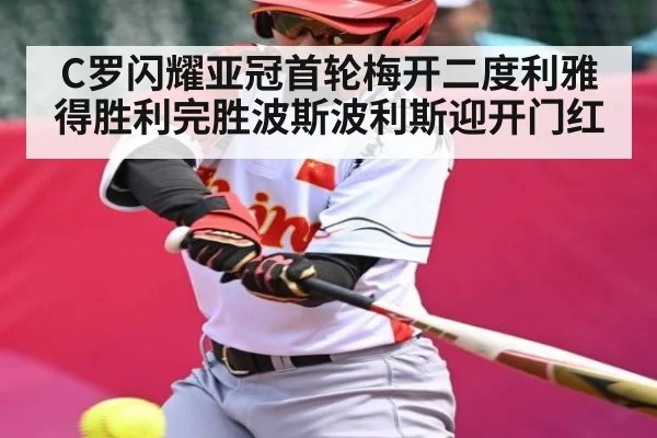 C罗闪耀亚冠首轮梅开二度利雅得胜利完胜波斯波利斯迎开门红