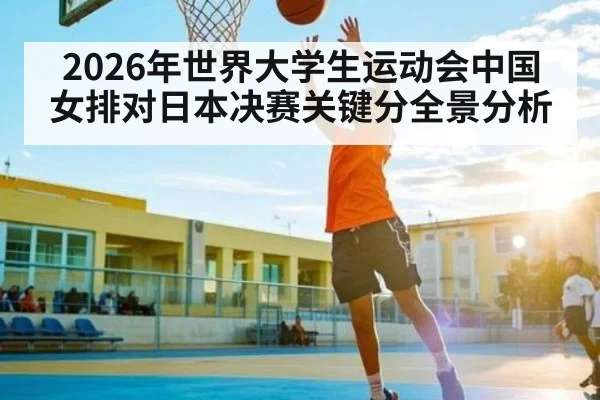 2026年世界大学生运动会中国女排对日本决赛关键分全景分析